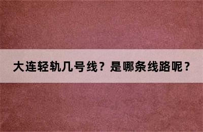 大连轻轨几号线？是哪条线路呢？
