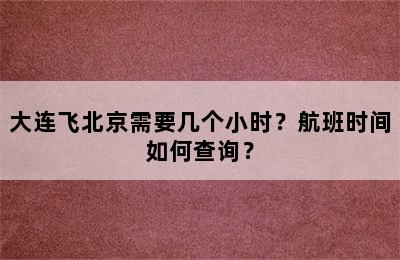 大连飞北京需要几个小时？航班时间如何查询？