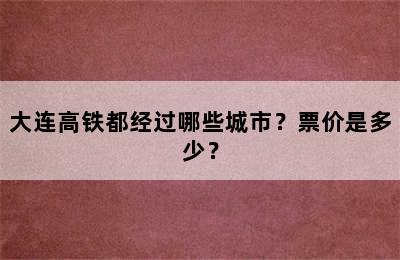 大连高铁都经过哪些城市？票价是多少？