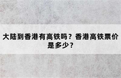 大陆到香港有高铁吗？香港高铁票价是多少？