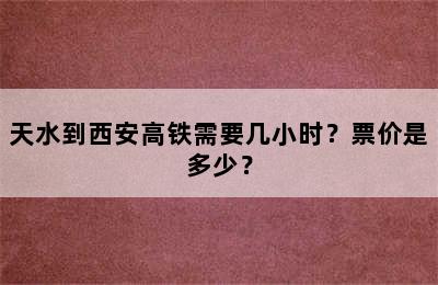 天水到西安高铁需要几小时？票价是多少？