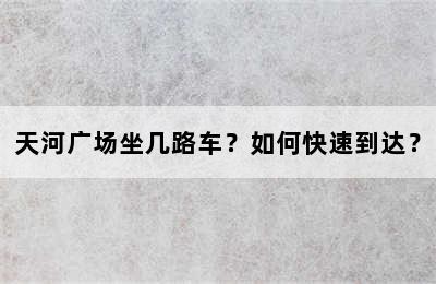 天河广场坐几路车？如何快速到达？