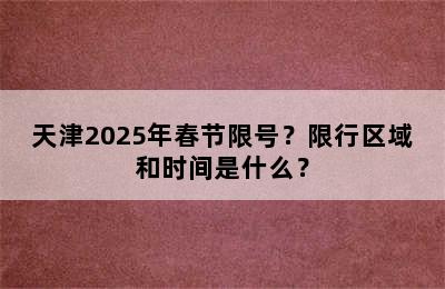 天津2025年春节限号？限行区域和时间是什么？