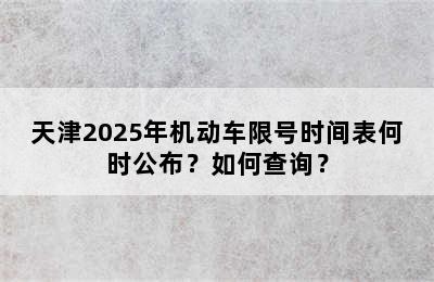 天津2025年机动车限号时间表何时公布？如何查询？