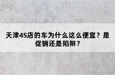 天津4S店的车为什么这么便宜？是促销还是陷阱？