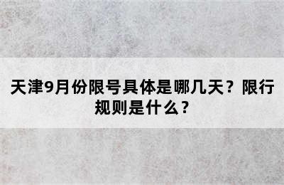 天津9月份限号具体是哪几天？限行规则是什么？