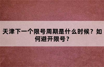 天津下一个限号周期是什么时候？如何避开限号？