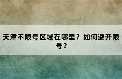 天津不限号区域在哪里？如何避开限号？