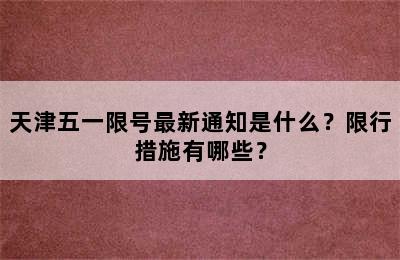 天津五一限号最新通知是什么？限行措施有哪些？