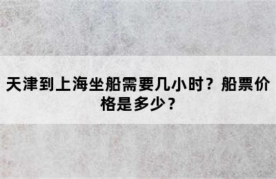天津到上海坐船需要几小时？船票价格是多少？