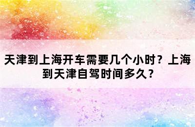 天津到上海开车需要几个小时？上海到天津自驾时间多久？
