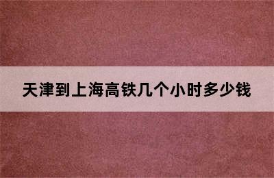 天津到上海高铁几个小时多少钱