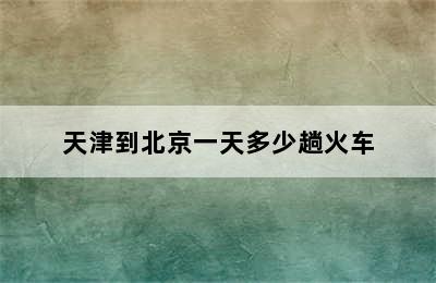 天津到北京一天多少趟火车