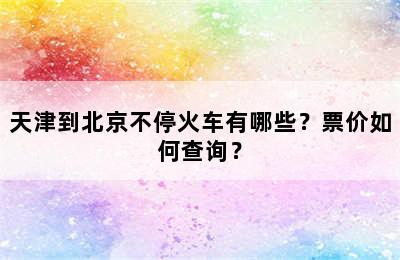 天津到北京不停火车有哪些？票价如何查询？