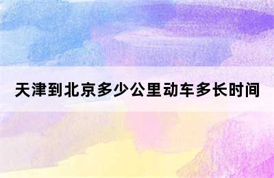 天津到北京多少公里动车多长时间