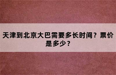 天津到北京大巴需要多长时间？票价是多少？