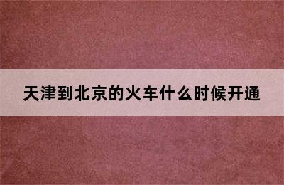 天津到北京的火车什么时候开通