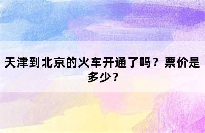 天津到北京的火车开通了吗？票价是多少？