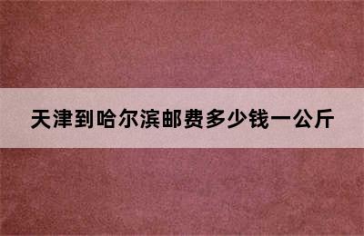 天津到哈尔滨邮费多少钱一公斤