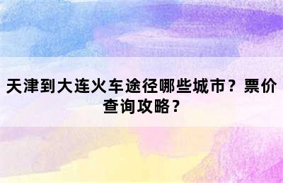 天津到大连火车途径哪些城市？票价查询攻略？