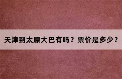 天津到太原大巴有吗？票价是多少？