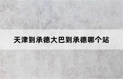 天津到承德大巴到承德哪个站