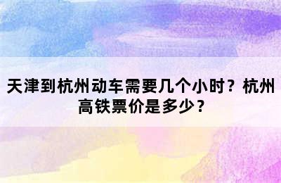 天津到杭州动车需要几个小时？杭州高铁票价是多少？