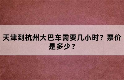 天津到杭州大巴车需要几小时？票价是多少？
