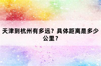 天津到杭州有多远？具体距离是多少公里？