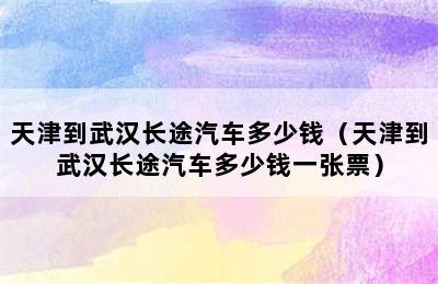 天津到武汉长途汽车多少钱（天津到武汉长途汽车多少钱一张票）