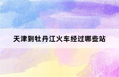 天津到牡丹江火车经过哪些站