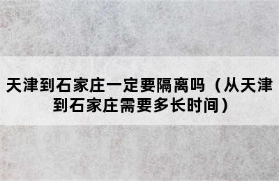 天津到石家庄一定要隔离吗（从天津到石家庄需要多长时间）