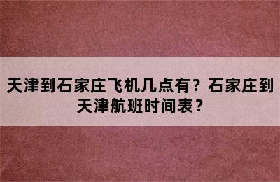 天津到石家庄飞机几点有？石家庄到天津航班时间表？