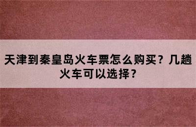 天津到秦皇岛火车票怎么购买？几趟火车可以选择？
