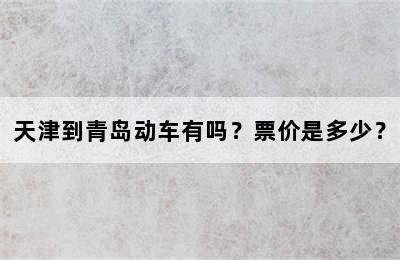 天津到青岛动车有吗？票价是多少？