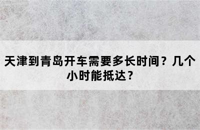 天津到青岛开车需要多长时间？几个小时能抵达？