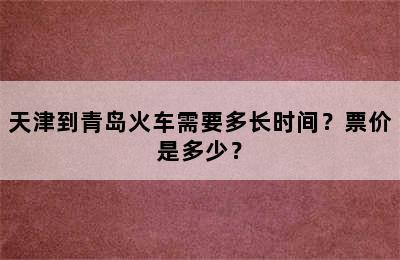天津到青岛火车需要多长时间？票价是多少？