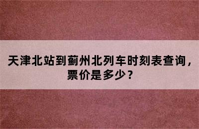 天津北站到蓟州北列车时刻表查询，票价是多少？