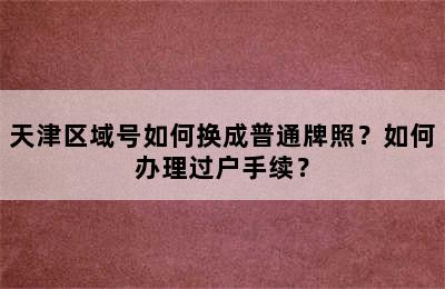 天津区域号如何换成普通牌照？如何办理过户手续？