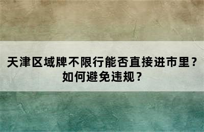 天津区域牌不限行能否直接进市里？如何避免违规？