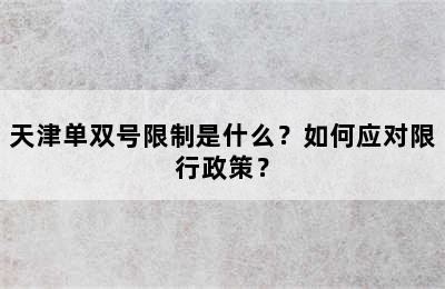 天津单双号限制是什么？如何应对限行政策？