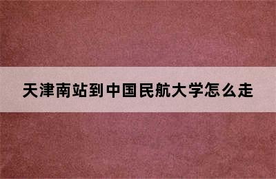 天津南站到中国民航大学怎么走