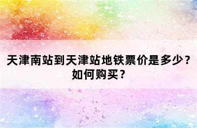 天津南站到天津站地铁票价是多少？如何购买？