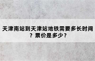 天津南站到天津站地铁需要多长时间？票价是多少？