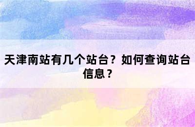 天津南站有几个站台？如何查询站台信息？