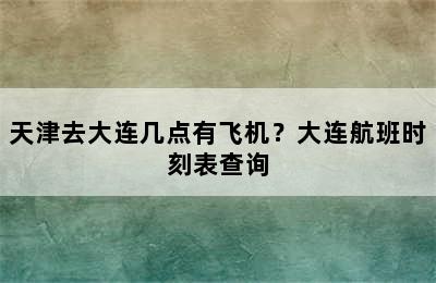 天津去大连几点有飞机？大连航班时刻表查询