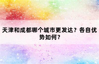 天津和成都哪个城市更发达？各自优势如何？