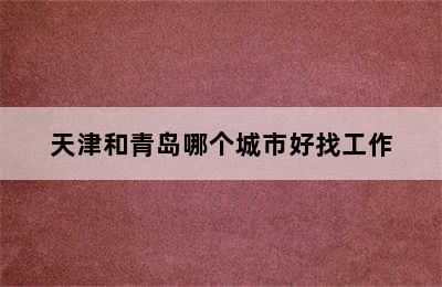 天津和青岛哪个城市好找工作