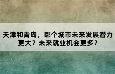 天津和青岛，哪个城市未来发展潜力更大？未来就业机会更多？