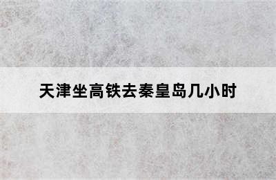 天津坐高铁去秦皇岛几小时